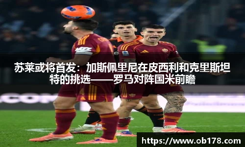 苏莱或将首发：加斯佩里尼在皮西利和克里斯坦特的挑选——罗马对阵国米前瞻