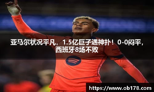 亚马尔状况平凡，1.5亿巨子遇神扑！0-0闷平，西班牙8场不败